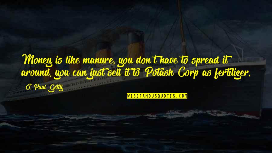 Potash Corp Quotes By J. Paul Getty: Money is like manure, you don't have to