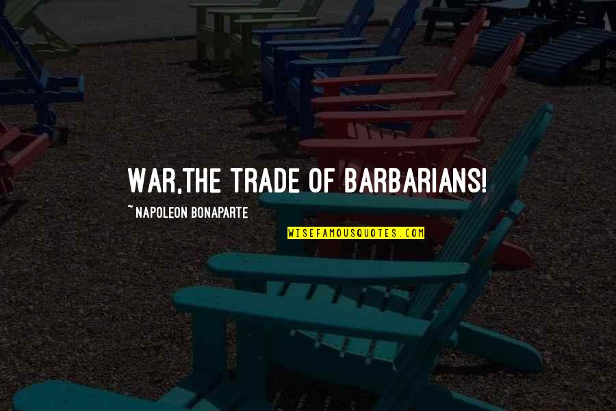 Potash Corp Quotes By Napoleon Bonaparte: War,the trade of barbarians! Potash Corp Quotes By Napoleon Bonaparte: War,the trade of barbarians!
