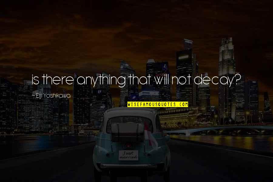 Potashcorp Northbrook Quotes By Eiji Yoshikawa: is there anything that will not decay? Potashcorp Northbrook Quotes By Eiji Yoshikawa: is there anything that will not decay?