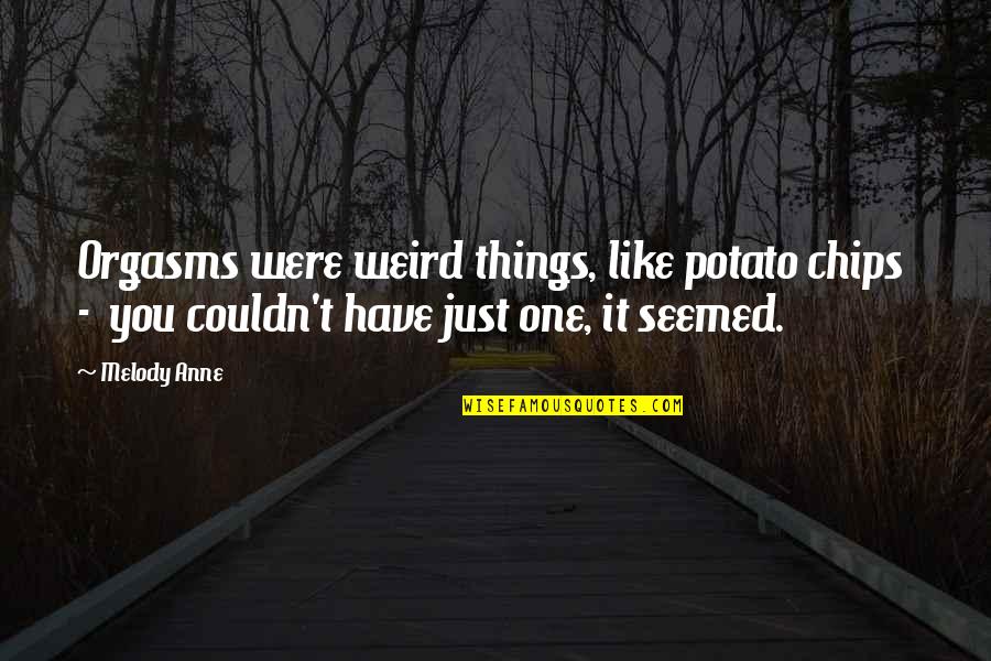 Potato Chips Quotes By Melody Anne: Orgasms were weird things, like potato chips -