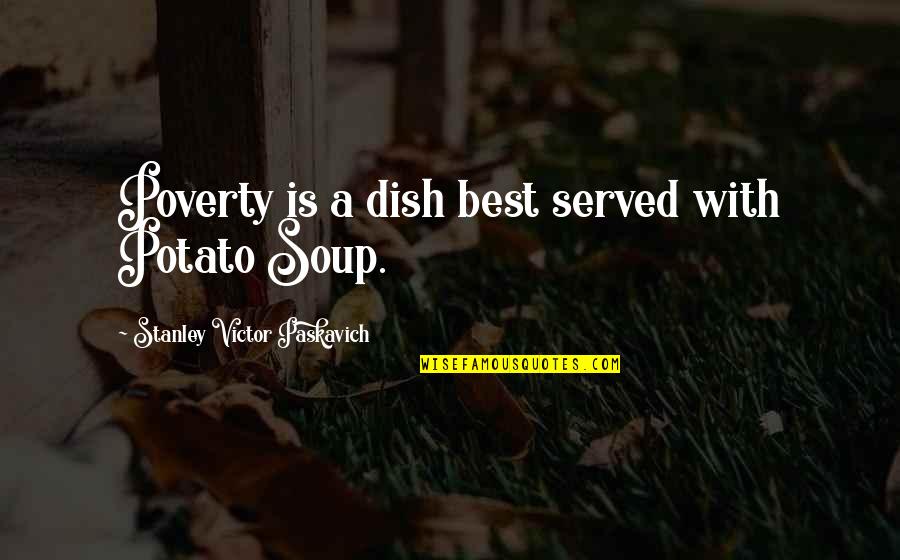 Potato Soup Quotes By Stanley Victor Paskavich: Poverty is a dish best served with Potato