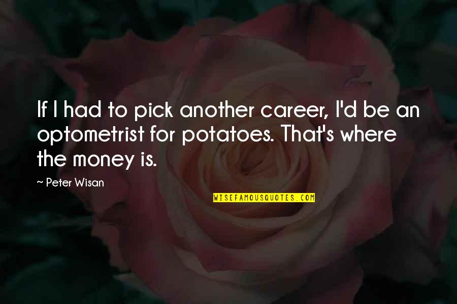 Potatoes Funny Quotes By Peter Wisan: If I had to pick another career, I'd