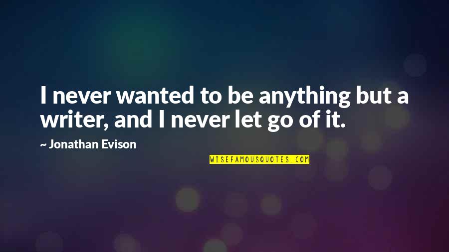 Potchama Quotes By Jonathan Evison: I never wanted to be anything but a Potchama Quotes By Jonathan Evison: I never wanted to be anything but a