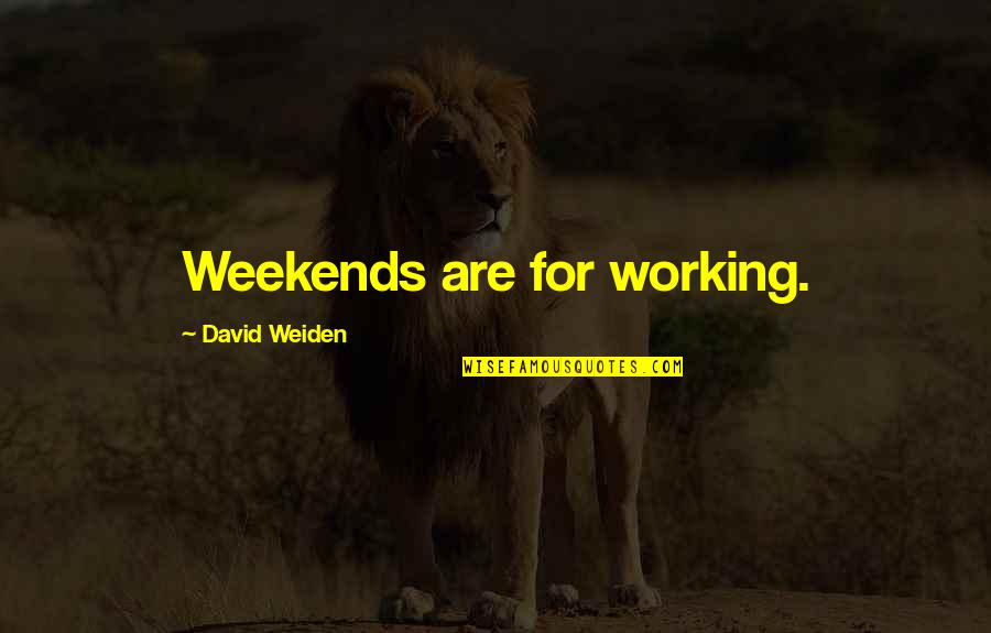 Poteat Wakefield Quotes By David Weiden: Weekends are for working. Poteat Wakefield Quotes By David Weiden: Weekends are for working.