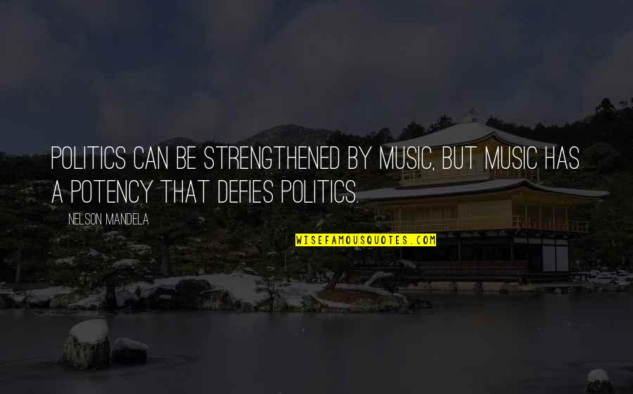 Potency Quotes By Nelson Mandela: Politics can be strengthened by music, but music