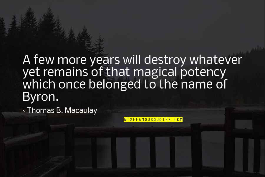 Potency Quotes By Thomas B. Macaulay: A few more years will destroy whatever yet