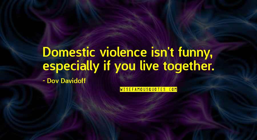 Potenje Pod Quotes By Dov Davidoff: Domestic violence isn't funny, especially if you live