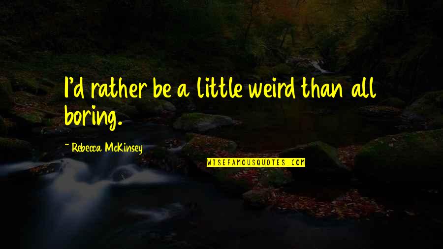 Potente Quotes By Rebecca McKinsey: I'd rather be a little weird than all