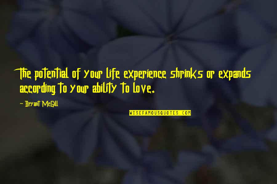Potential Love Quotes By Bryant McGill: The potential of your life experience shrinks or