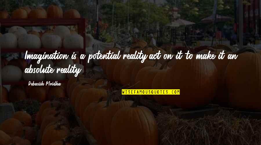 Potential Love Quotes By Debasish Mridha: Imagination is a potential reality;act on it to