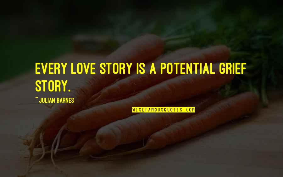 Potential Love Quotes By Julian Barnes: Every love story is a potential grief story.