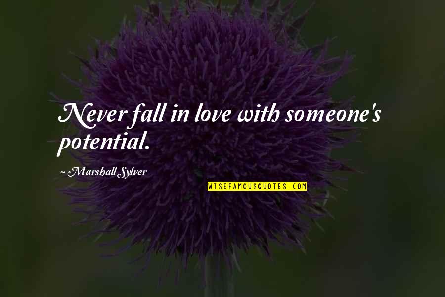 Potential Love Quotes By Marshall Sylver: Never fall in love with someone's potential.