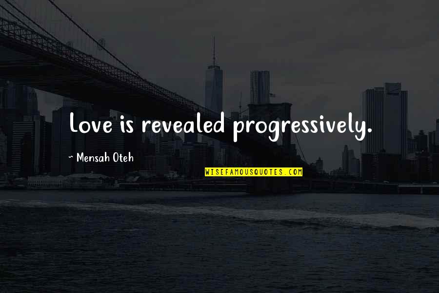 Potential Love Quotes By Mensah Oteh: Love is revealed progressively.