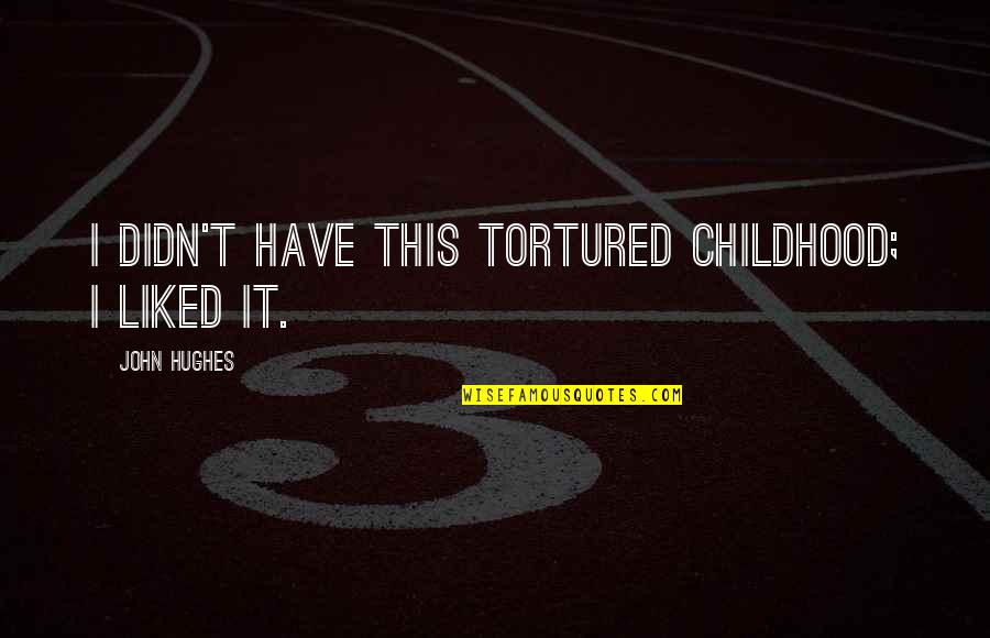 Potential Lovers Quotes By John Hughes: I didn't have this tortured childhood; I liked Potential Lovers Quotes By John Hughes: I didn't have this tortured childhood; I liked