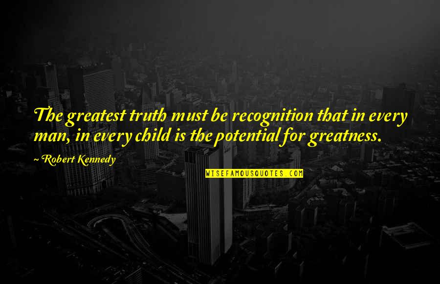 Potential Of Man Quotes By Robert Kennedy: The greatest truth must be recognition that in