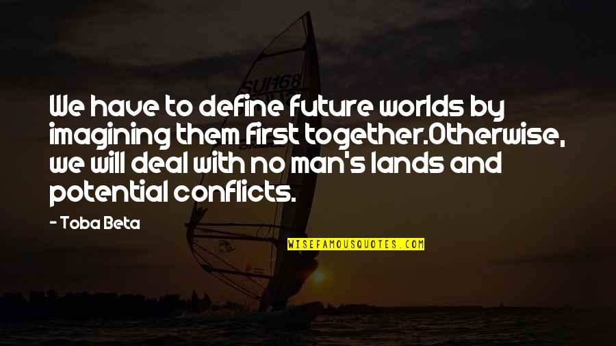 Potential Of Man Quotes By Toba Beta: We have to define future worlds by imagining
