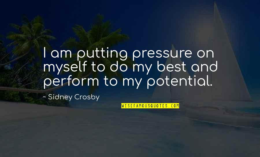Potential Quotes By Sidney Crosby: I am putting pressure on myself to do