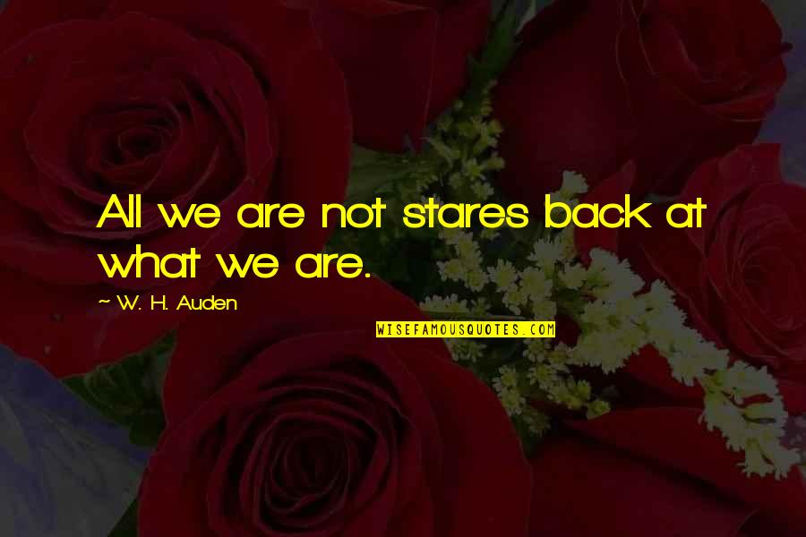 Potential Quotes By W. H. Auden: All we are not stares back at what