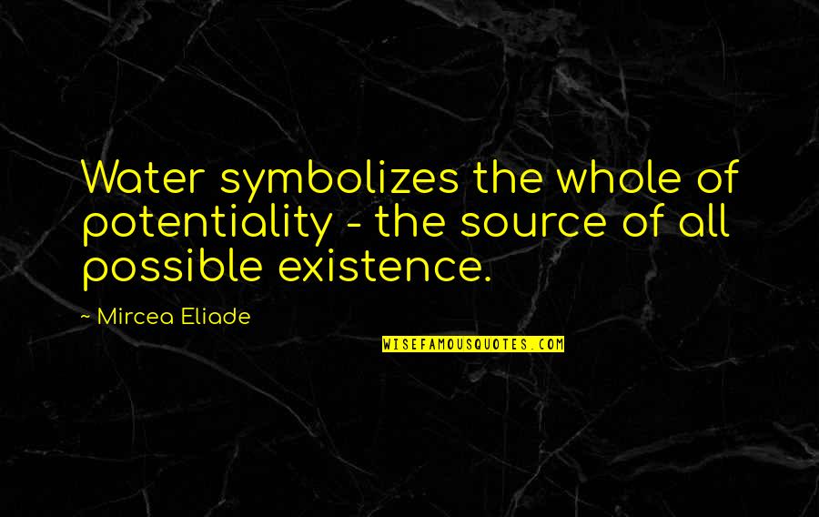 Potentiality Quotes By Mircea Eliade: Water symbolizes the whole of potentiality - the