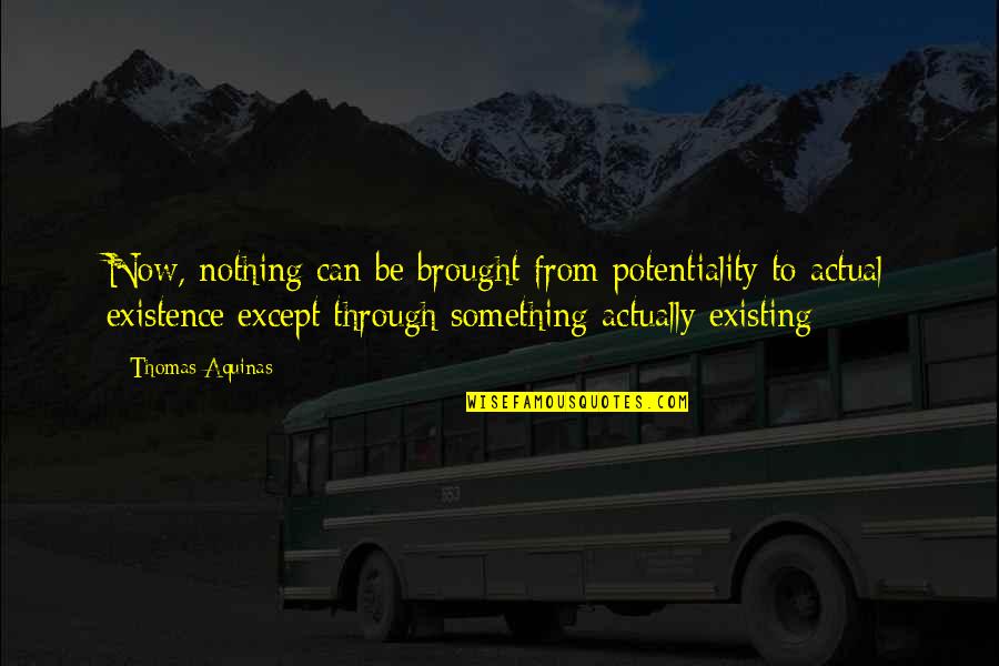 Potentiality Quotes By Thomas Aquinas: Now, nothing can be brought from potentiality to
