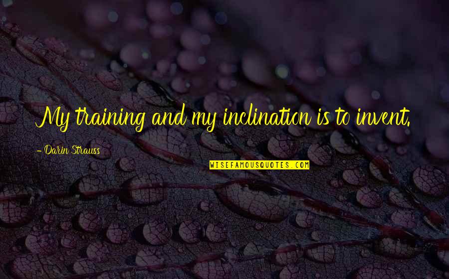 Potentiates Means Quotes By Darin Strauss: My training and my inclination is to invent. Potentiates Means Quotes By Darin Strauss: My training and my inclination is to invent.