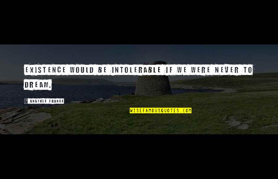 Potentiates Quotes By Anatole France: Existence would be intolerable if we were never