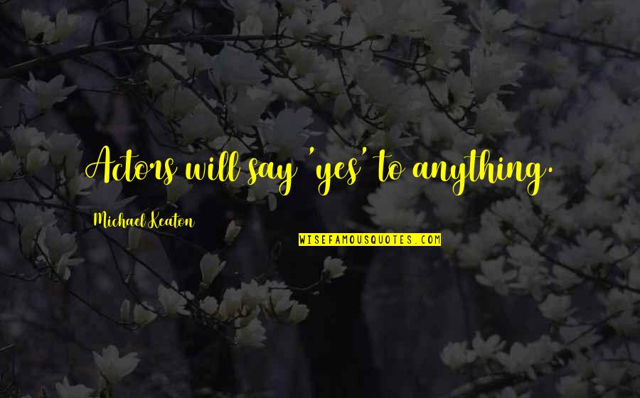 Potentiates The Actions Quotes By Michael Keaton: Actors will say 'yes' to anything. Potentiates The Actions Quotes By Michael Keaton: Actors will say 'yes' to anything.