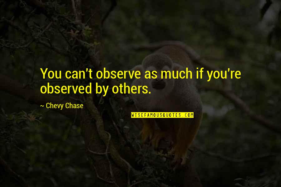 Potentional Quotes By Chevy Chase: You can't observe as much if you're observed Potentional Quotes By Chevy Chase: You can't observe as much if you're observed