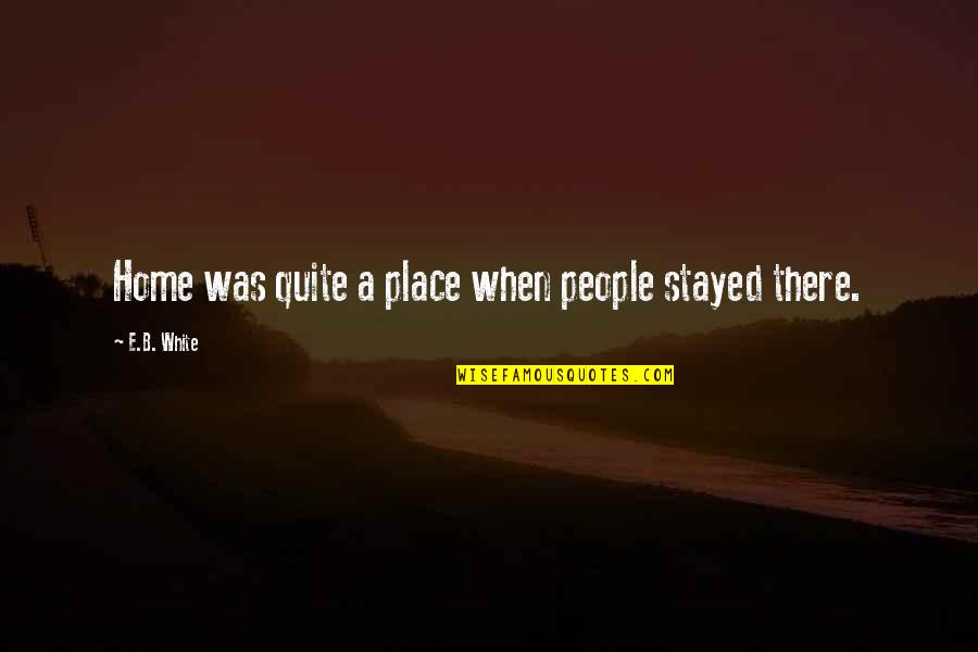 Potentional Quotes By E.B. White: Home was quite a place when people stayed