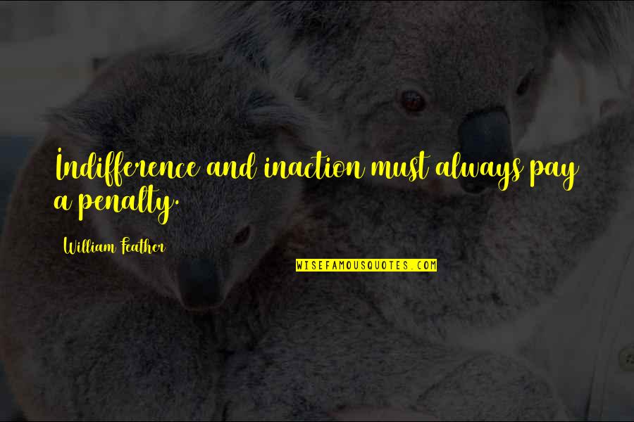 Potently Quotes By William Feather: Indifference and inaction must always pay a penalty.