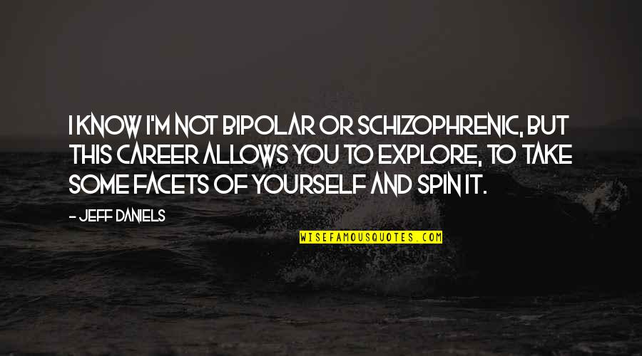 Potere Dovere Quotes By Jeff Daniels: I know I'm not bipolar or schizophrenic, but Potere Dovere Quotes By Jeff Daniels: I know I'm not bipolar or schizophrenic, but