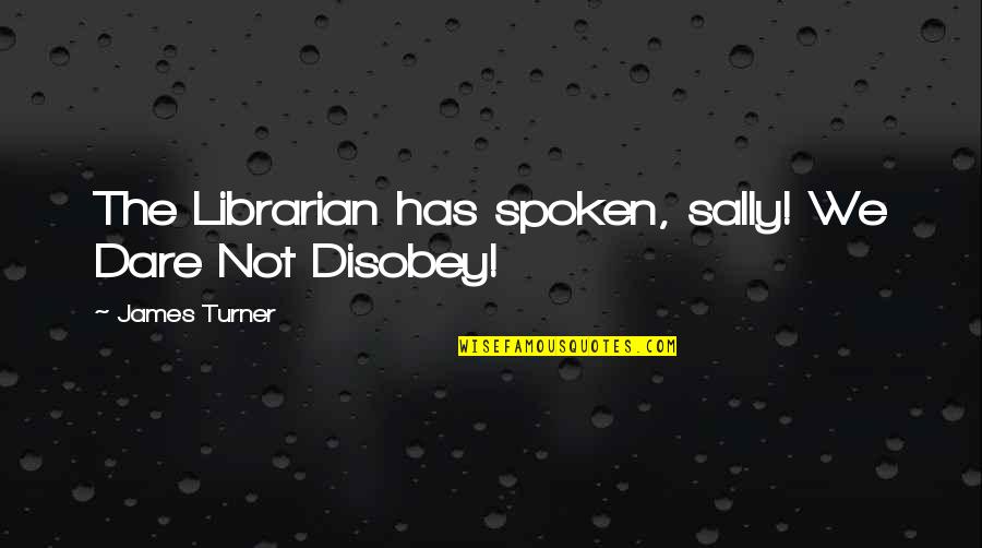 Potero Hill Quotes By James Turner: The Librarian has spoken, sally! We Dare Not