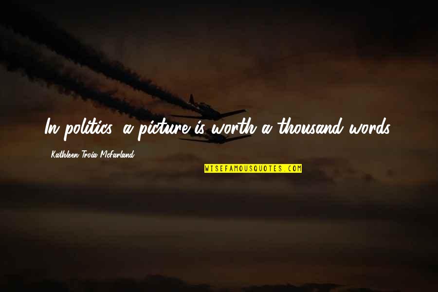 Potevanka Quotes By Kathleen Troia McFarland: In politics, a picture is worth a thousand Potevanka Quotes By Kathleen Troia McFarland: In politics, a picture is worth a thousand