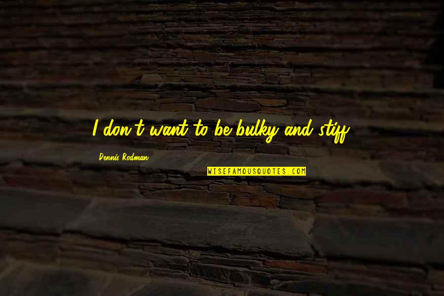 Poteydotcom Quotes By Dennis Rodman: I don't want to be bulky and stiff. Poteydotcom Quotes By Dennis Rodman: I don't want to be bulky and stiff.