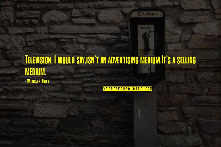 Pothead Quotes By William S. Paley: Television, I would say,isn't an advertising medium.It's a Pothead Quotes By William S. Paley: Television, I would say,isn't an advertising medium.It's a