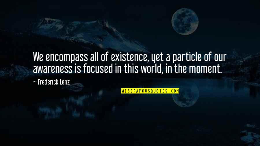 Pother Def Quotes By Frederick Lenz: We encompass all of existence, yet a particle Pother Def Quotes By Frederick Lenz: We encompass all of existence, yet a particle