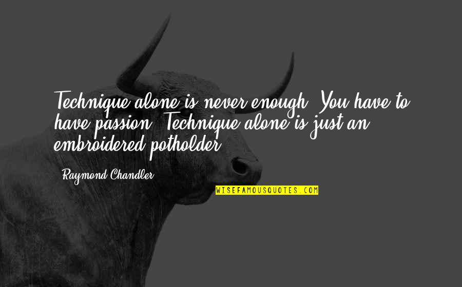 Potholder Quotes By Raymond Chandler: Technique alone is never enough. You have to Potholder Quotes By Raymond Chandler: Technique alone is never enough. You have to