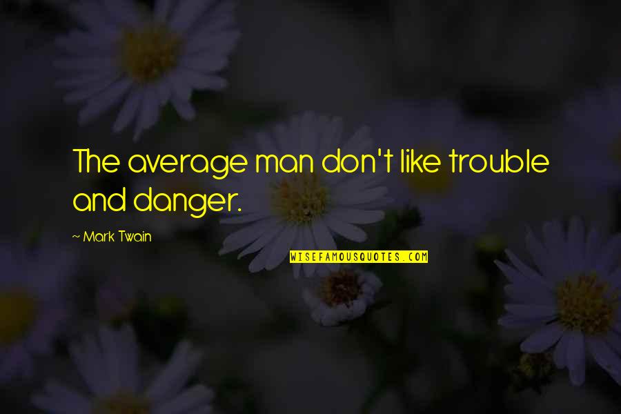 Pothoven Iowa Quotes By Mark Twain: The average man don't like trouble and danger.