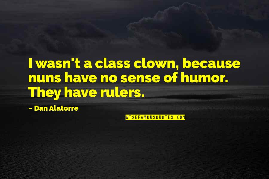 Poticajna Quotes By Dan Alatorre: I wasn't a class clown, because nuns have