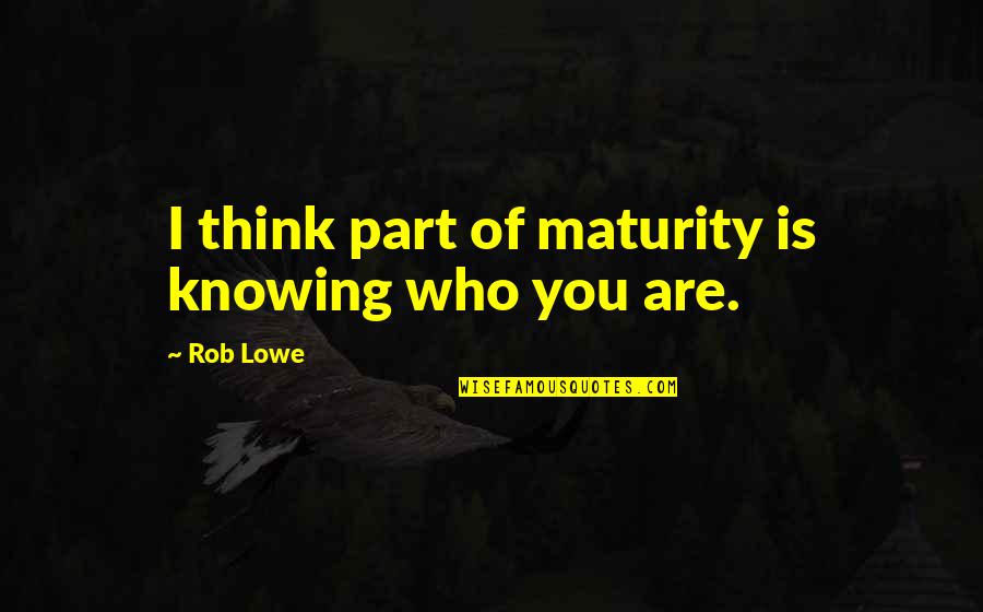 Potichu Quotes By Rob Lowe: I think part of maturity is knowing who