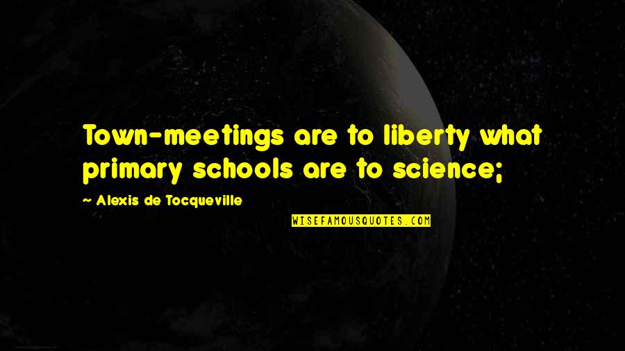 Potinent Quotes By Alexis De Tocqueville: Town-meetings are to liberty what primary schools are