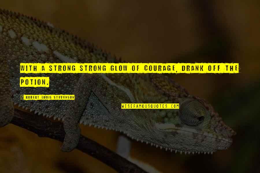 Potion Quotes By Robert Louis Stevenson: With a strong strong glow of courage, drank Potion Quotes By Robert Louis Stevenson: With a strong strong glow of courage, drank