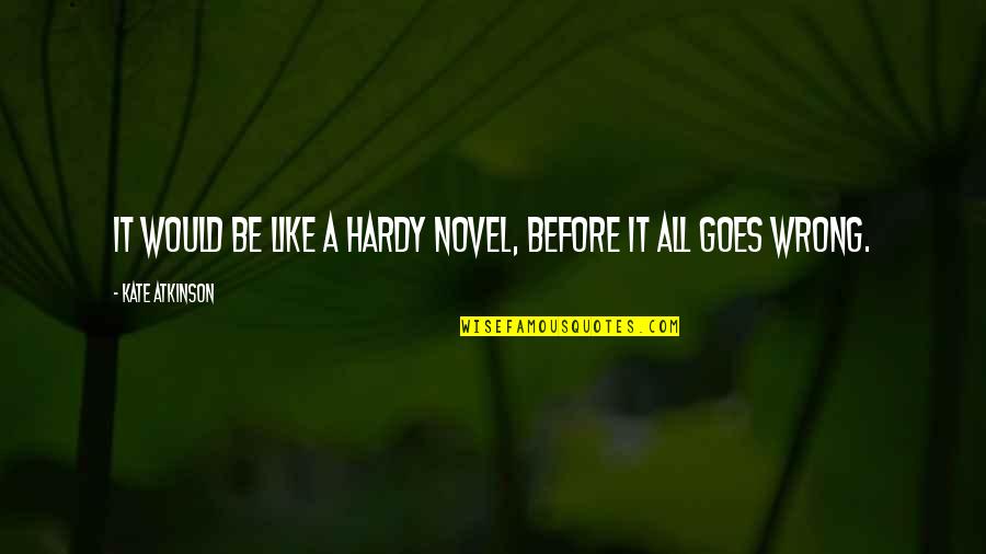 Potiori Quotes By Kate Atkinson: It would be like a Hardy novel, before