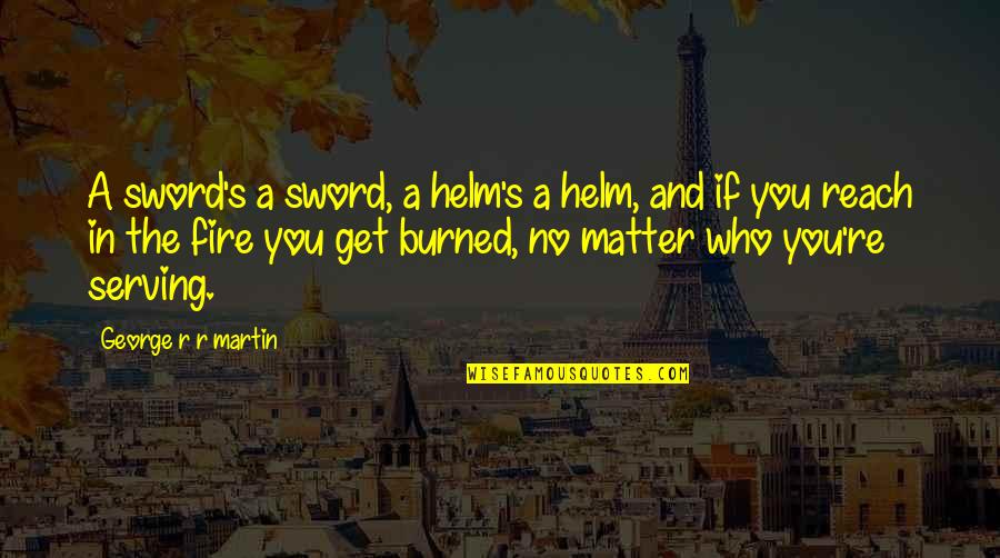 Potirendaba Quotes By George R R Martin: A sword's a sword, a helm's a helm, Potirendaba Quotes By George R R Martin: A sword's a sword, a helm's a helm,