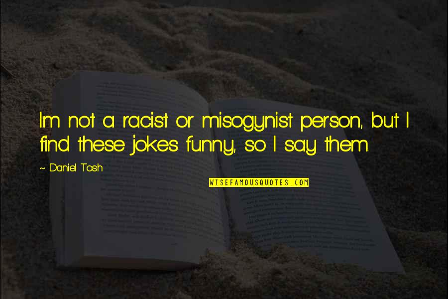 Potissimum Quotes By Daniel Tosh: I'm not a racist or misogynist person, but