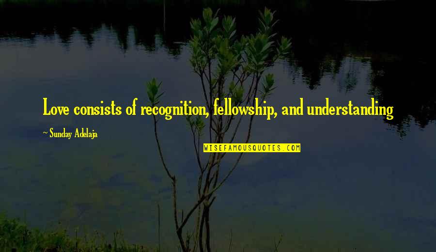 Potissimum Quotes By Sunday Adelaja: Love consists of recognition, fellowship, and understanding