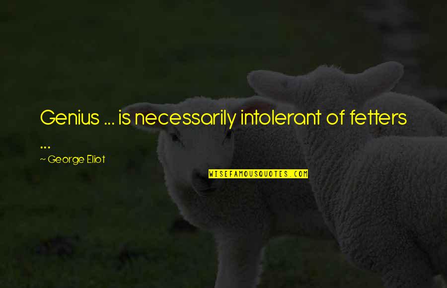 Potkivanje Quotes By George Eliot: Genius ... is necessarily intolerant of fetters ... Potkivanje Quotes By George Eliot: Genius ... is necessarily intolerant of fetters ...