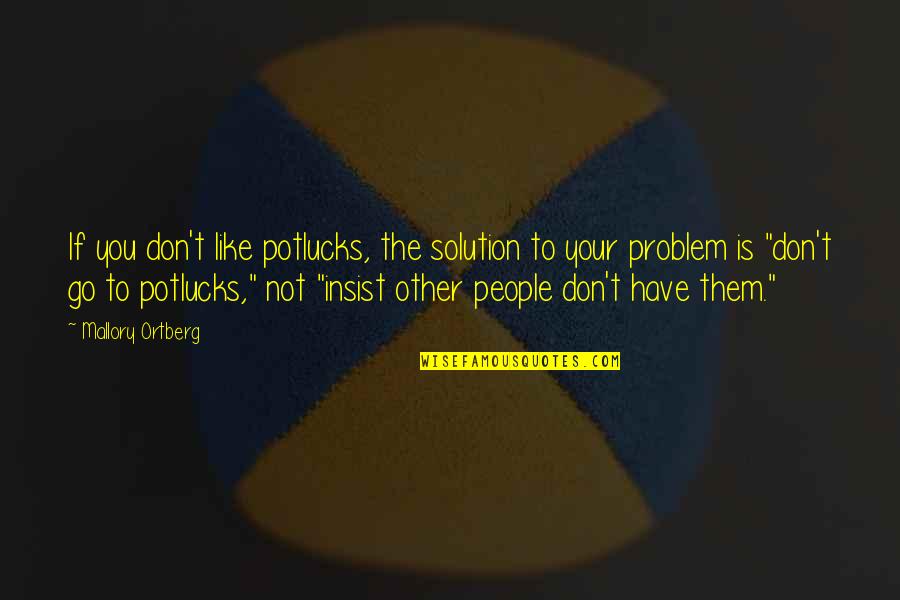 Potlucks Quotes By Mallory Ortberg: If you don't like potlucks, the solution to Potlucks Quotes By Mallory Ortberg: If you don't like potlucks, the solution to