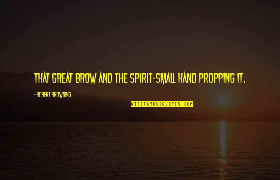 Potmesilova Quotes By Robert Browning: That great brow And the spirit-small hand propping