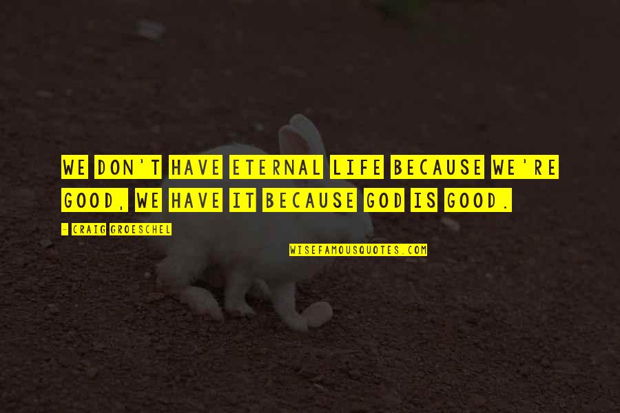 Potn L Za Quotes By Craig Groeschel: We don't have eternal life because we're good,